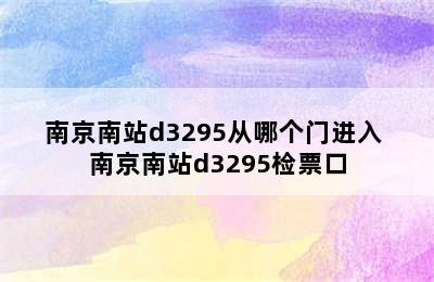 南京南站d3295从哪个门进入 南京南站d3295检票口